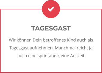 TAGESGAST Wir können Dein betroffenes Kind auch als Tagesgast aufnehmen. Manchmal reicht ja auch eine spontane kleine Auszeit