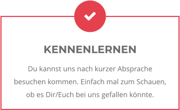 KENNENLERNEN Du kannst uns nach kurzer Absprache besuchen kommen. Einfach mal zum Schauen, ob es Dir/Euch bei uns gefallen könnte.