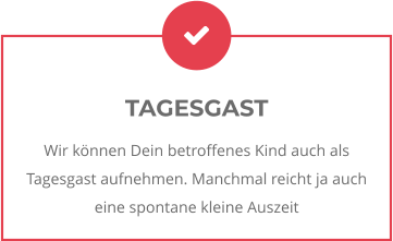 TAGESGAST Wir können Dein betroffenes Kind auch als Tagesgast aufnehmen. Manchmal reicht ja auch eine spontane kleine Auszeit